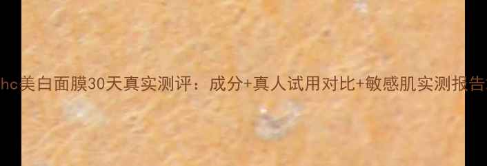 图片 dhc美白面膜30天真实测评：成分+真人试用对比+敏感肌实测报告2