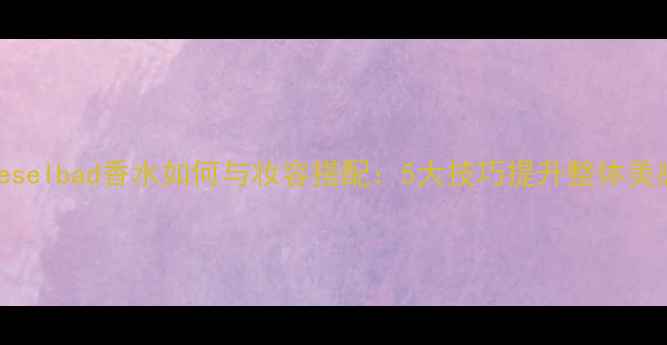 图片 dieselbad香水如何与妆容搭配：5大技巧提升整体美感1