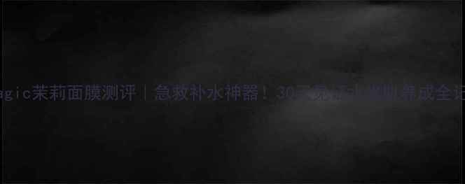 图片 drmagic茉莉面膜测评｜急救补水神器！30天见证水光肌养成全记录2