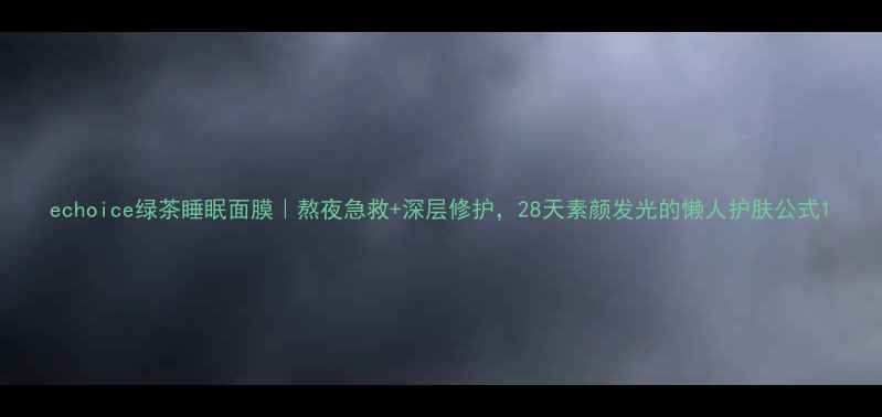 图片 echoice绿茶睡眠面膜｜熬夜急救+深层修护，28天素颜发光的懒人护肤公式1