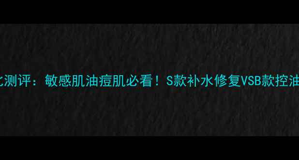 图片 elmolu面膜SB对比测评：敏感肌油痘肌必看！S款补水修复VSB款控油祛痘效果大公开1