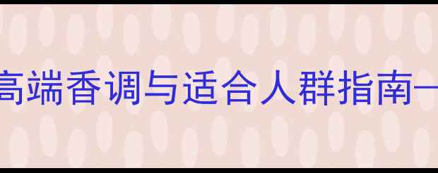 图片 estiara香水测评：小众高端香调与适合人群指南——这个法国品牌的独特1