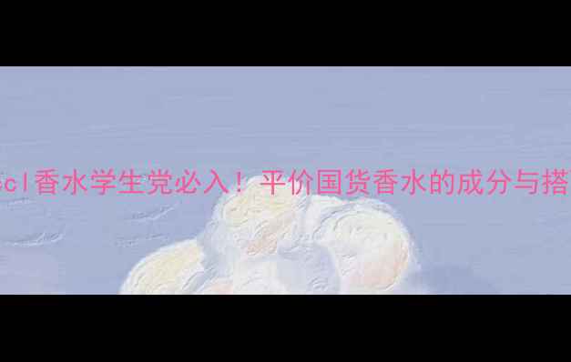 图片 floruccl香水学生党必入！平价国货香水的成分与搭配指南