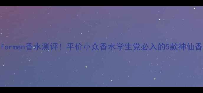 图片 formen香水测评！平价小众香水学生党必入的5款神仙香