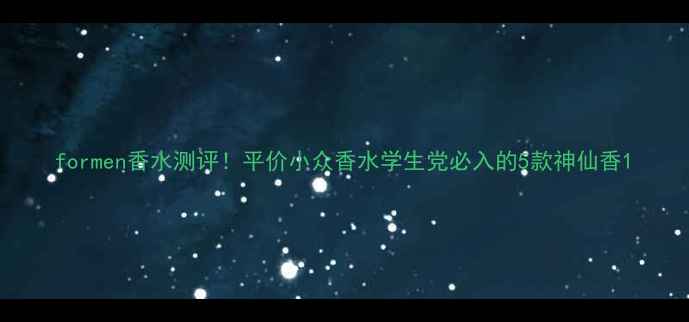 图片 formen香水测评！平价小众香水学生党必入的5款神仙香1