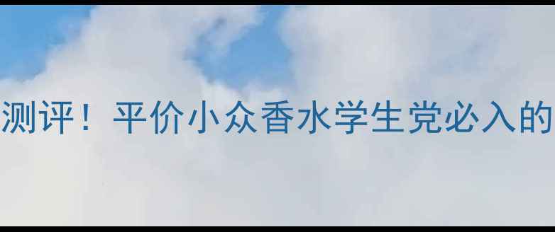 图片 formen香水测评！平价小众香水学生党必入的5款神仙香2
