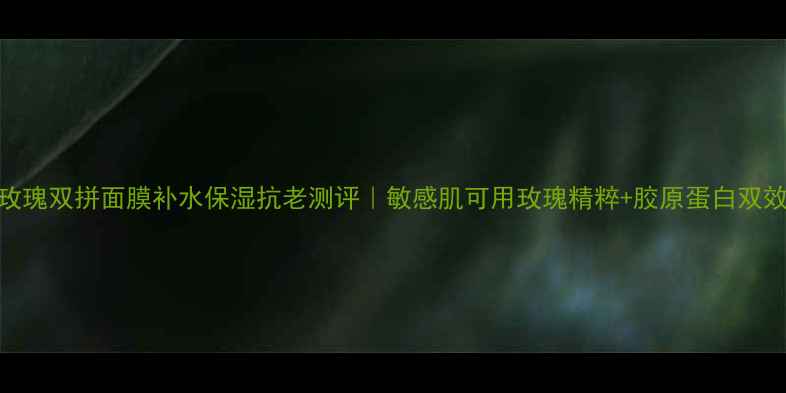 图片 fresh玫瑰双拼面膜补水保湿抗老测评｜敏感肌可用玫瑰精粹+胶原蛋白双效修护2