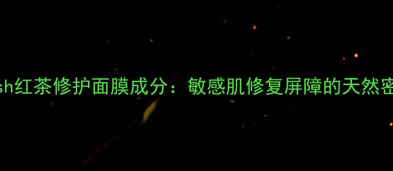 图片 fresh红茶修护面膜成分：敏感肌修复屏障的天然密码1