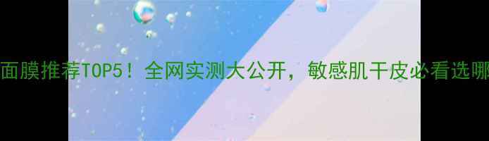 图片 fresh面膜推荐TOP5！全网实测大公开，敏感肌干皮必看选哪款？2