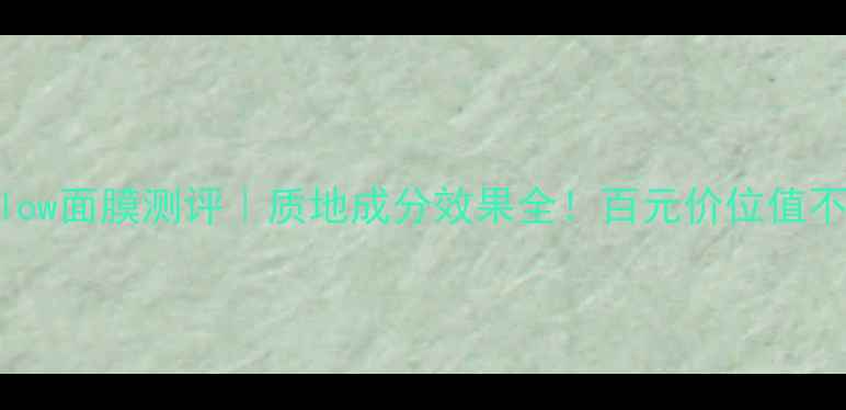 图片 glamglow面膜测评｜质地成分效果全！百元价位值不值？1