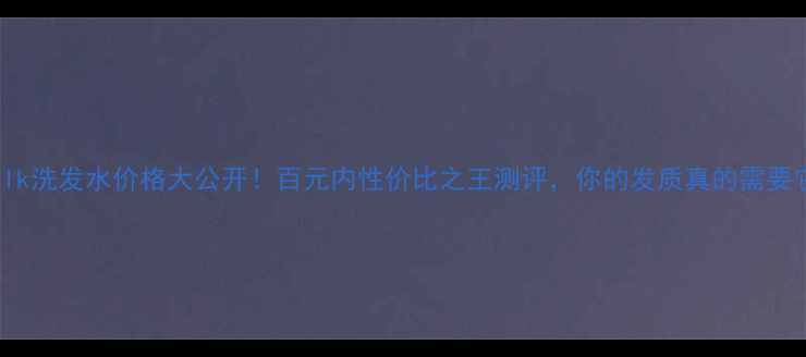 图片 hairsilk洗发水价格大公开！百元内性价比之王测评，你的发质真的需要它吗？1