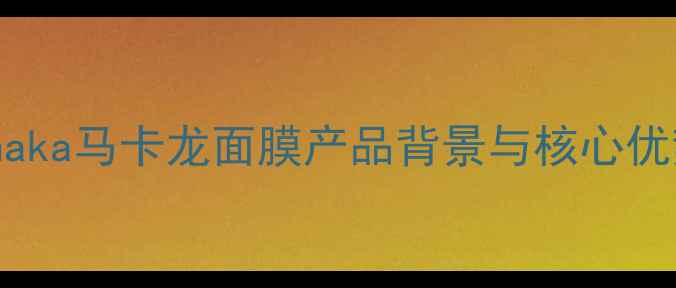 图片 hanaka马卡龙面膜产品背景与核心优势2