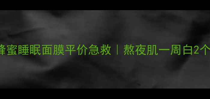 图片 holikaholika蜂蜜睡眠面膜平价急救｜熬夜肌一周白2个色号实测攻略1