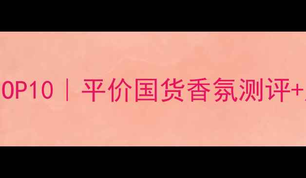 图片 holikaholika香水推荐TOP10｜平价国货香氛测评+成分+亚洲肤质适配指南