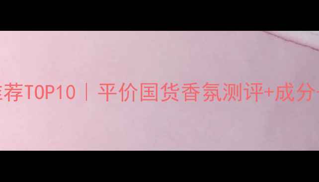 图片 holikaholika香水推荐TOP10｜平价国货香氛测评+成分+亚洲肤质适配指南1