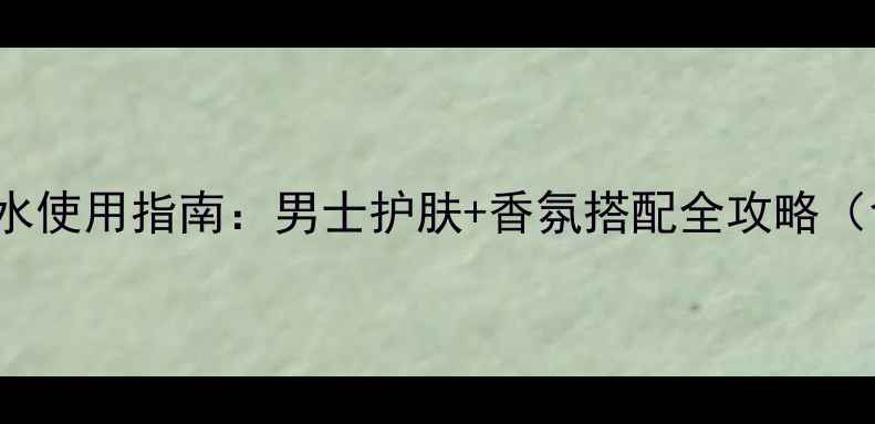 图片 hommesport男士香水使用指南：男士护肤+香氛搭配全攻略（含妆容适配技巧）1