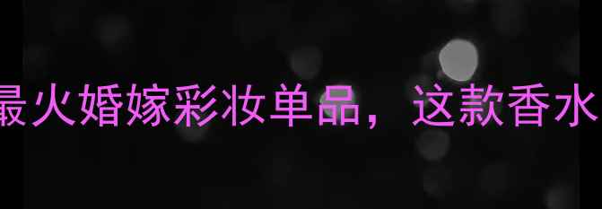 图片 inloveagain香水测评｜最火婚嫁彩妆单品，这款香水如何成为新娘必入清单？