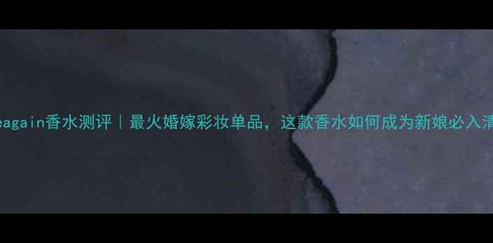 图片 inloveagain香水测评｜最火婚嫁彩妆单品，这款香水如何成为新娘必入清单？2