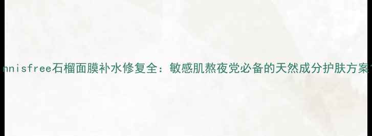 图片 innisfree石榴面膜补水修复全：敏感肌熬夜党必备的天然成分护肤方案1