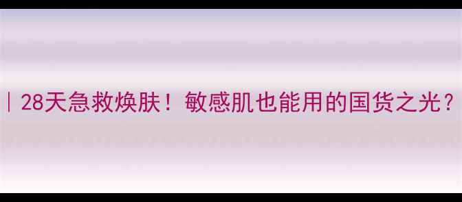 图片 iskilde面膜测评｜28天急救焕肤！敏感肌也能用的国货之光？✨成分党必看全2