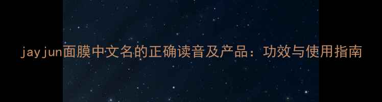 图片 jayjun面膜中文名的正确读音及产品：功效与使用指南