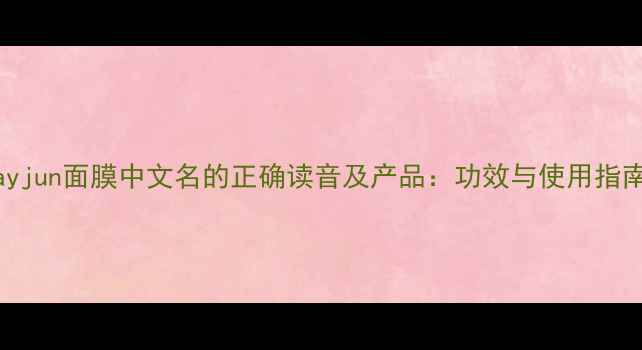 图片 jayjun面膜中文名的正确读音及产品：功效与使用指南1