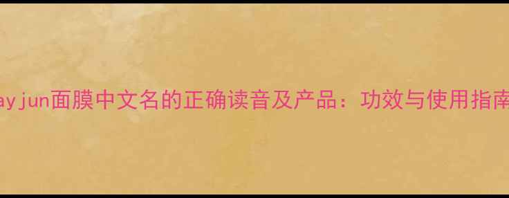 图片 jayjun面膜中文名的正确读音及产品：功效与使用指南2