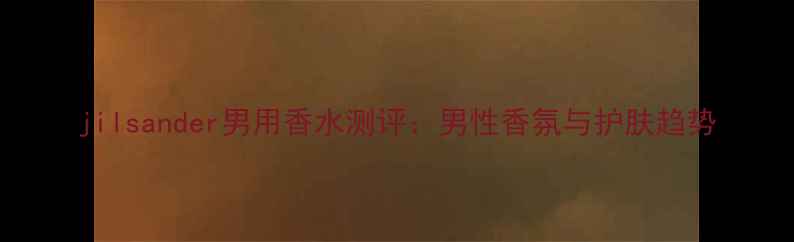 图片 jilsander男用香水测评：男性香氛与护肤趋势