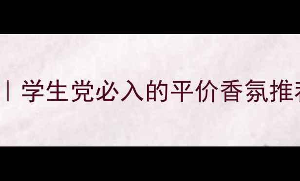 图片 jimmysun国货香水测评｜学生党必入的平价香氛推荐（附成分+混搭指南）