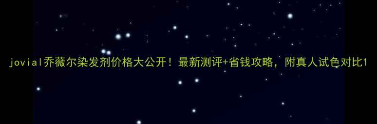 图片 jovial乔薇尔染发剂价格大公开！最新测评+省钱攻略，附真人试色对比1