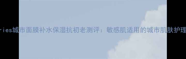 图片 labseries城市面膜补水保湿抗初老测评：敏感肌适用的城市肌肤护理秘籍2