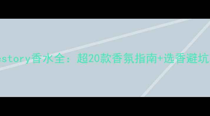 图片 lovestory香水全：超20款香氛指南+选香避坑攻略