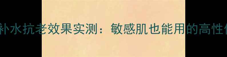 图片 lovetree面膜补水抗老效果实测：敏感肌也能用的高性价比护肤利器2