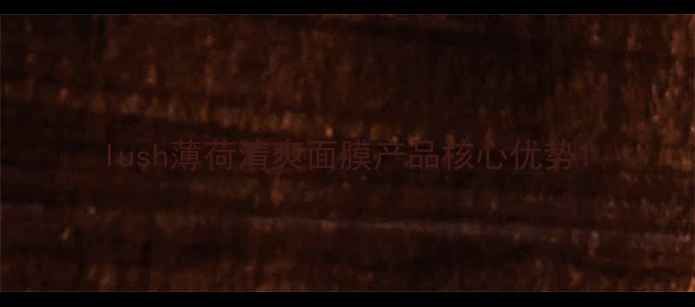 图片 lush薄荷清爽面膜产品核心优势1