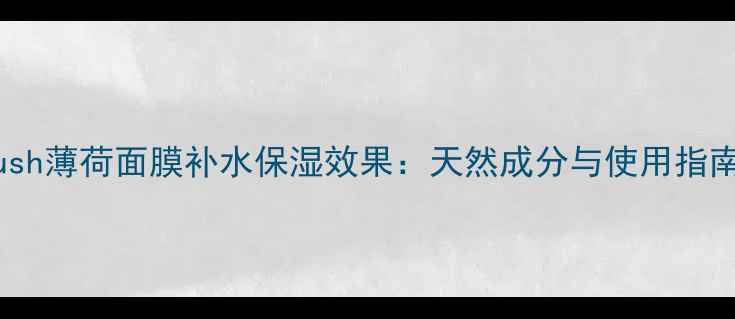 图片 lush薄荷面膜补水保湿效果：天然成分与使用指南2