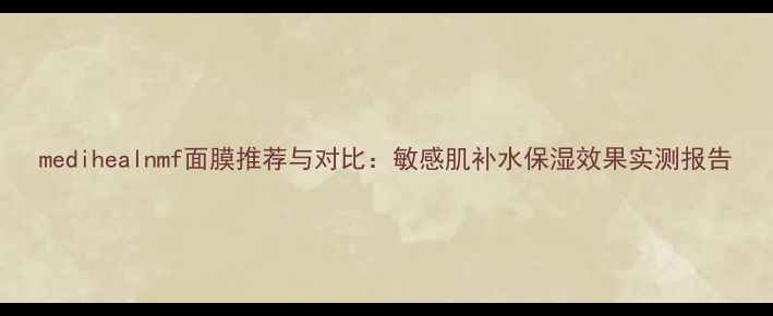图片 medihealnmf面膜推荐与对比：敏感肌补水保湿效果实测报告