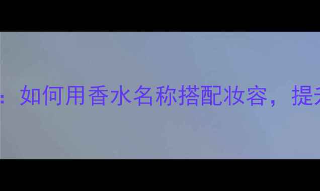 图片 miumiu热门香水全：如何用香水名称搭配妆容，提升气质的秘密武器1