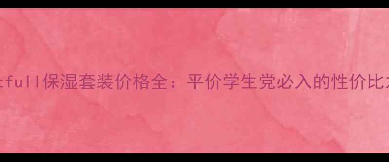 图片 moistfull保湿套装价格全：平价学生党必入的性价比之王1