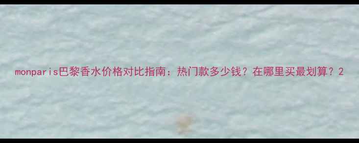 图片 monparis巴黎香水价格对比指南：热门款多少钱？在哪里买最划算？2