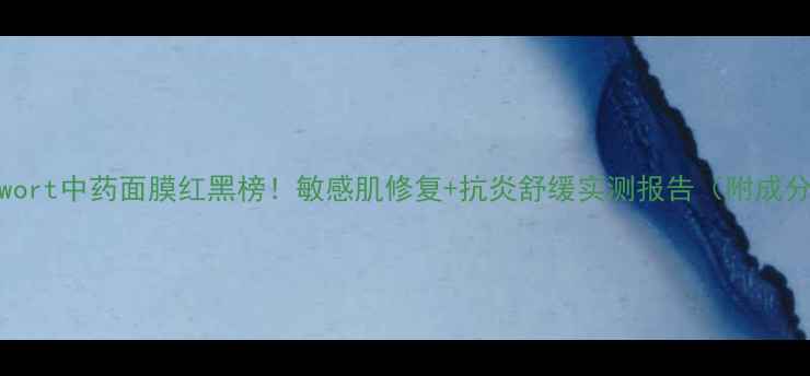 图片 mugwort中药面膜红黑榜！敏感肌修复+抗炎舒缓实测报告（附成分）1