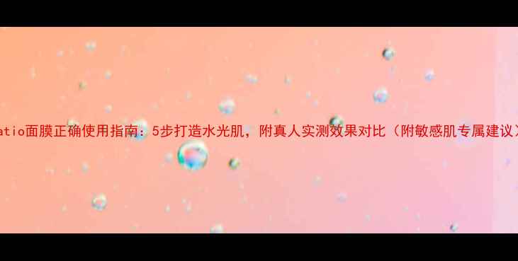 图片 natio面膜正确使用指南：5步打造水光肌，附真人实测效果对比（附敏感肌专属建议）