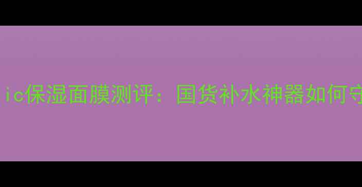 图片 naturerepublic保湿面膜测评：国货补水神器如何守护敏感肌？2