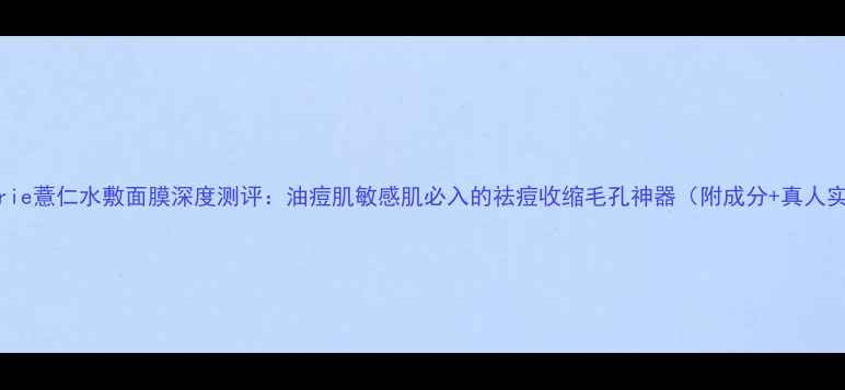 图片 naturie薏仁水敷面膜深度测评：油痘肌敏感肌必入的祛痘收缩毛孔神器（附成分+真人实测）