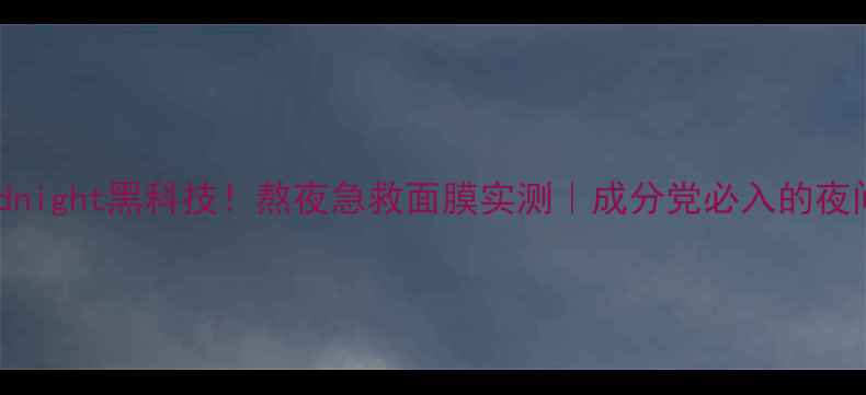 图片 nmf面膜Midnight黑科技！熬夜急救面膜实测｜成分党必入的夜间修护神器