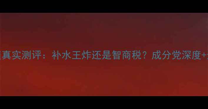 图片 nnice面膜真实测评：补水王炸还是智商税？成分党深度+选购指南2