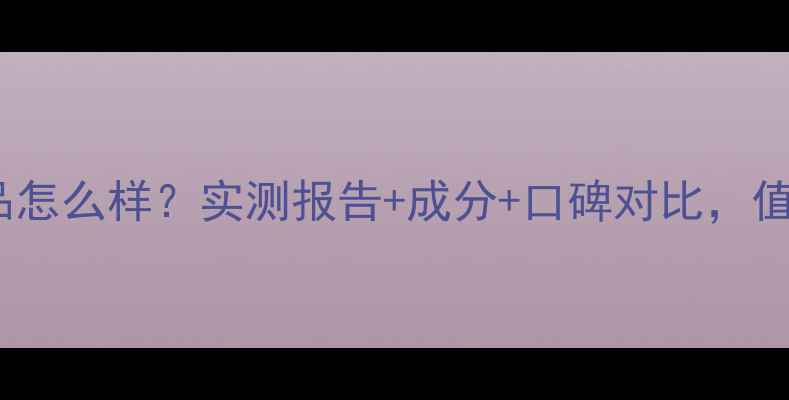 图片 proliser护肤品怎么样？实测报告+成分+口碑对比，值不值得入手？2