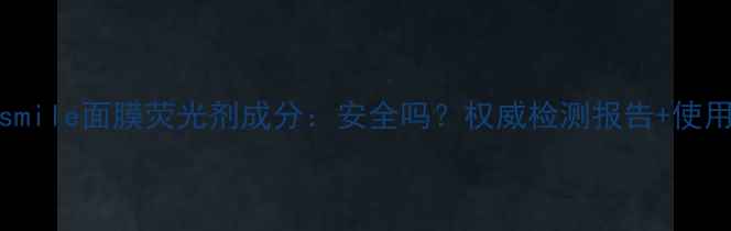 图片 puresmile面膜荧光剂成分：安全吗？权威检测报告+使用指南