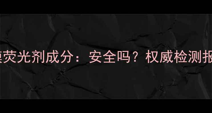 图片 puresmile面膜荧光剂成分：安全吗？权威检测报告+使用指南2