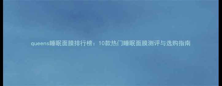 图片 queens睡眠面膜排行榜：10款热门睡眠面膜测评与选购指南