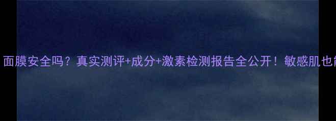 图片 rilastil面膜安全吗？真实测评+成分+激素检测报告全公开！敏感肌也能用吗？